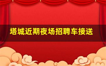 塔城近期夜场招聘车接送