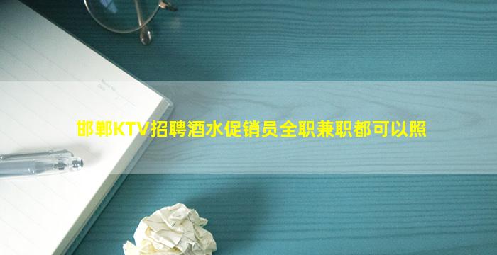 邯郸KTV招聘酒水促销员全职兼职都可以照